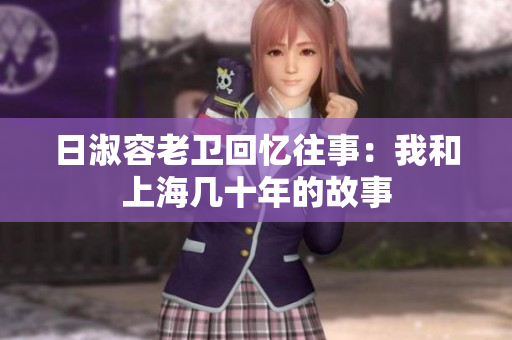 日淑容老卫回忆往事：我和上海几十年的故事