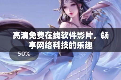 高清免费在线软件影片，畅享网络科技的乐趣