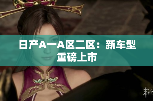 日产A一A区二区：新车型重磅上市