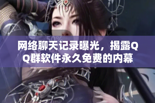 网络聊天记录曝光，揭露QQ群软件永久免费的内幕