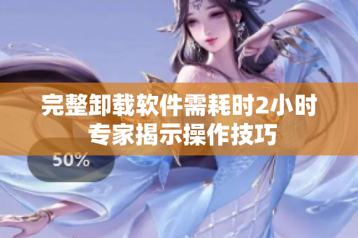 完整卸载软件需耗时2小时 专家揭示操作技巧