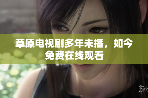 草原电视剧多年未播，如今免费在线观看
