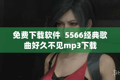 免费下载软件  5566经典歌曲好久不见mp3下载