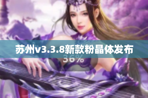 苏州v3.3.8新款粉晶体发布