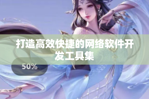 打造高效快捷的网络软件开发工具集