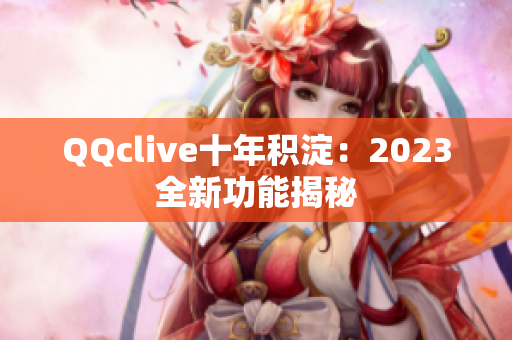 QQclive十年积淀：2023全新功能揭秘