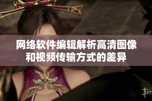 网络软件编辑解析高清图像和视频传输方式的差异
