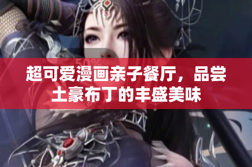 超可爱漫画亲子餐厅，品尝土豪布丁的丰盛美味