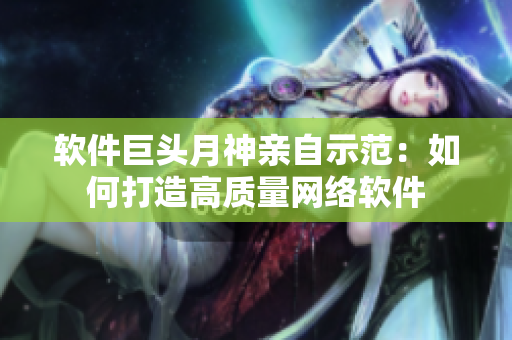 软件巨头月神亲自示范：如何打造高质量网络软件
