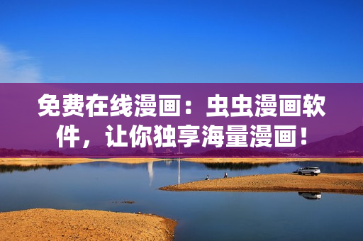 免费在线漫画：虫虫漫画软件，让你独享海量漫画！
