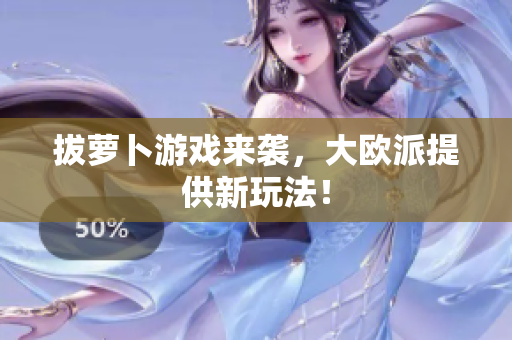 拔萝卜游戏来袭，大欧派提供新玩法！