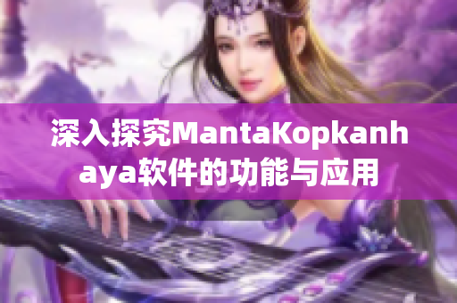 深入探究MantaKopkanhaya软件的功能与应用