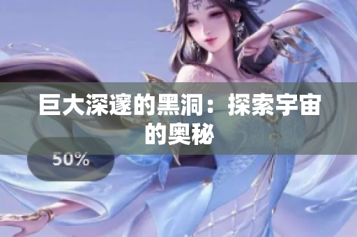 巨大深邃的黑洞：探索宇宙的奥秘