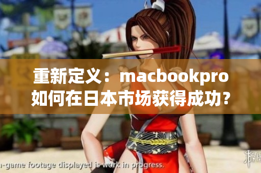 重新定义：macbookpro如何在日本市场获得成功？