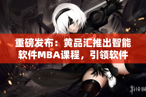 重磅发布：黄品汇推出智能软件MBA课程，引领软件科技新浪潮