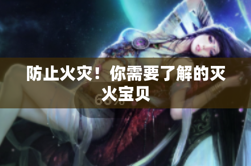 防止火灾！你需要了解的灭火宝贝