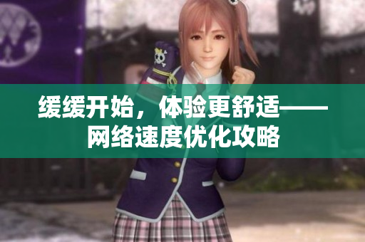 缓缓开始，体验更舒适——网络速度优化攻略