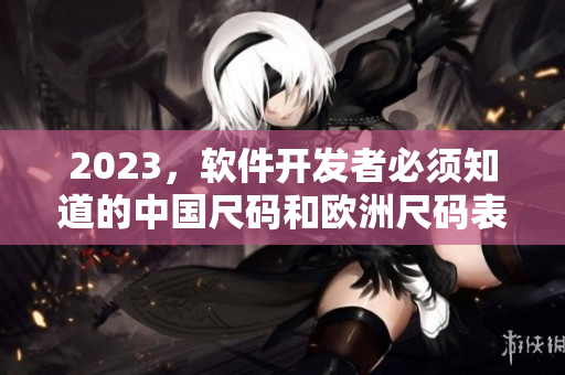 2023，软件开发者必须知道的中国尺码和欧洲尺码表