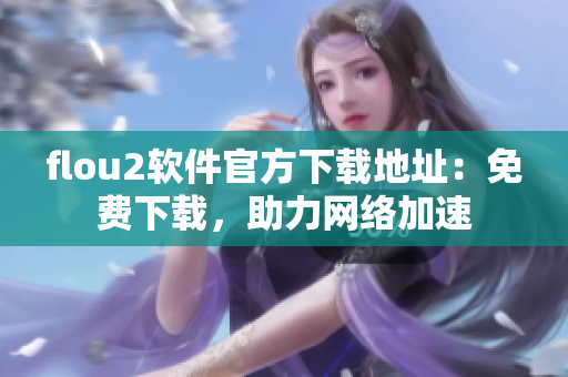 flou2软件官方下载地址：免费下载，助力网络加速