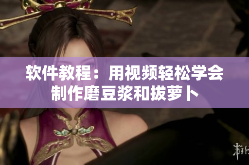 软件教程：用视频轻松学会制作磨豆浆和拔萝卜