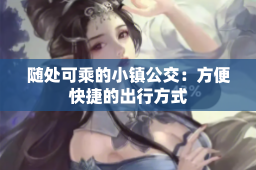 随处可乘的小镇公交：方便快捷的出行方式