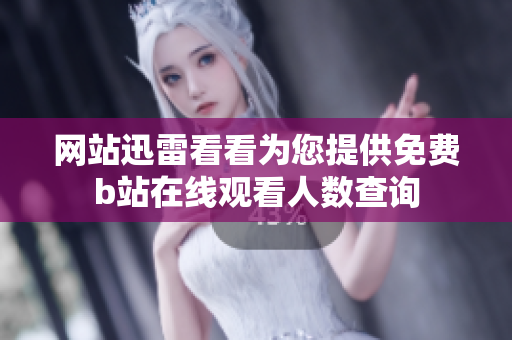 网站迅雷看看为您提供免费b站在线观看人数查询