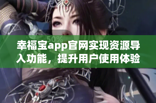 幸福宝app官网实现资源导入功能，提升用户使用体验