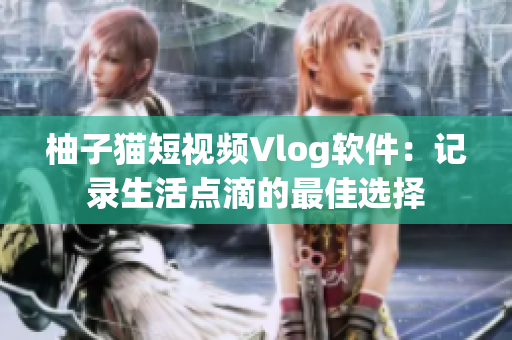 柚子猫短视频Vlog软件：记录生活点滴的最佳选择