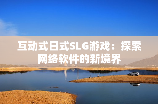 互动式日式SLG游戏：探索网络软件的新境界