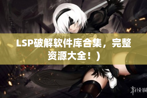 LSP破解软件库合集，完整资源大全！)