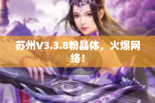苏州V3.3.8粉晶体，火爆网络！