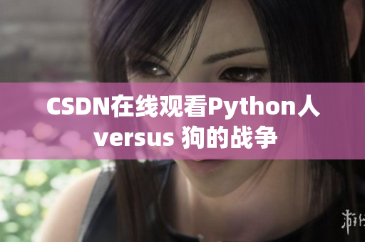CSDN在线观看Python人 versus 狗的战争