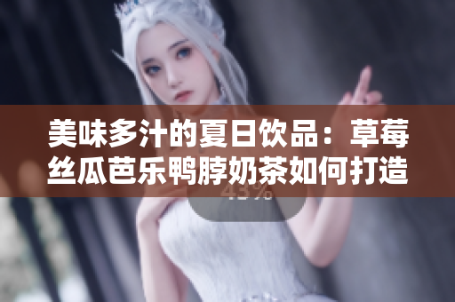 美味多汁的夏日饮品：草莓丝瓜芭乐鸭脖奶茶如何打造