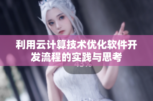 利用云计算技术优化软件开发流程的实践与思考