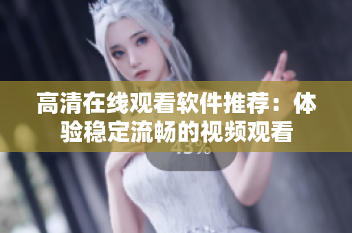 高清在线观看软件推荐：体验稳定流畅的视频观看