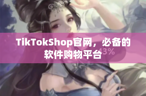 TikTokShop官网，必备的软件购物平台