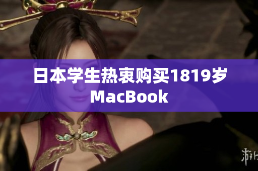 日本学生热衷购买1819岁MacBook