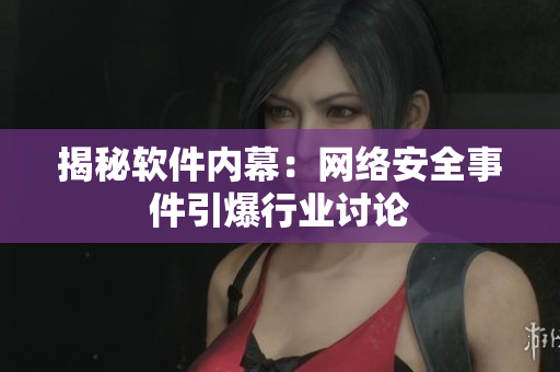 揭秘软件内幕：网络安全事件引爆行业讨论