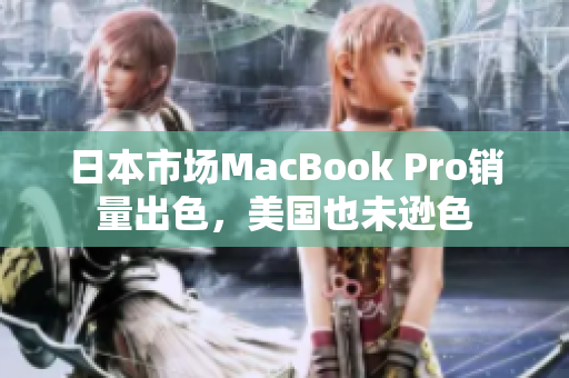 日本市场MacBook Pro销量出色，美国也未逊色