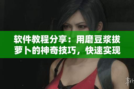 软件教程分享：用磨豆浆拔萝卜的神奇技巧，快速实现编程上的小目标