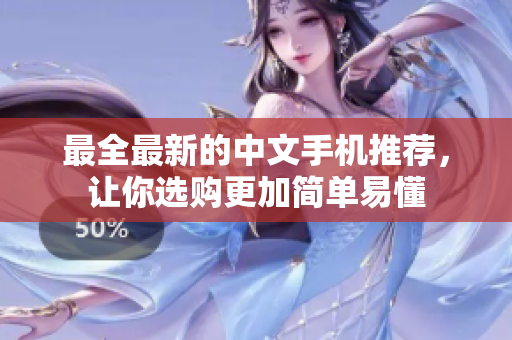 最全最新的中文手机推荐，让你选购更加简单易懂