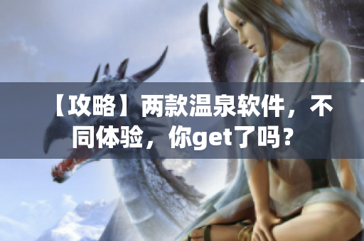 【攻略】两款温泉软件，不同体验，你get了吗？