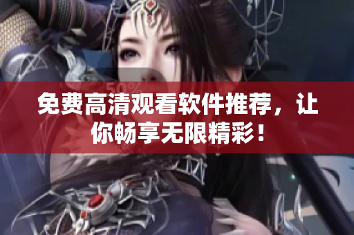 免费高清观看软件推荐，让你畅享无限精彩！