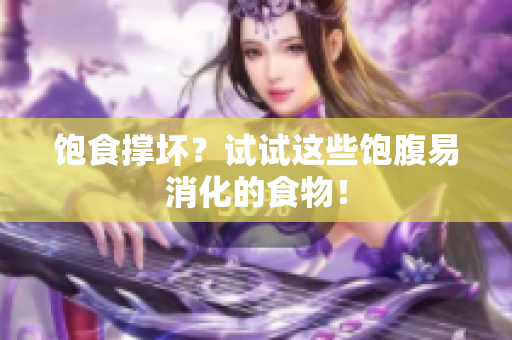 饱食撑坏？试试这些饱腹易消化的食物！