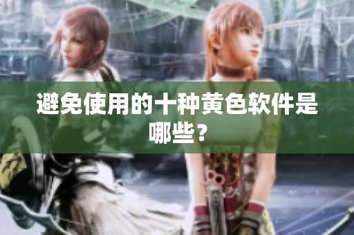 避免使用的十种黄色软件是哪些？
