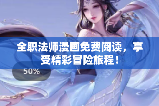 全职法师漫画免费阅读，享受精彩冒险旅程！