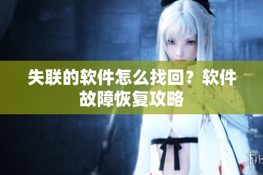 失联的软件怎么找回？软件故障恢复攻略