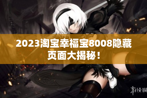 2023淘宝幸福宝8008隐藏页面大揭秘！