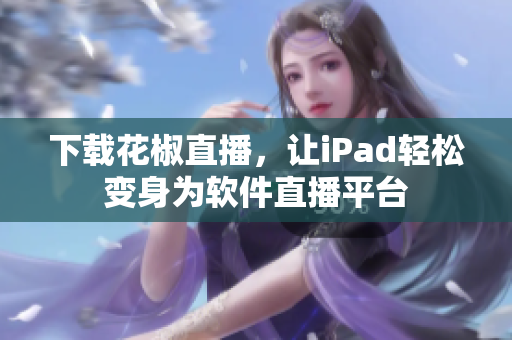 下载花椒直播，让iPad轻松变身为软件直播平台