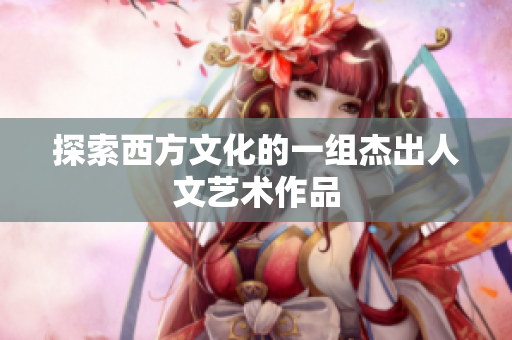 探索西方文化的一组杰出人文艺术作品